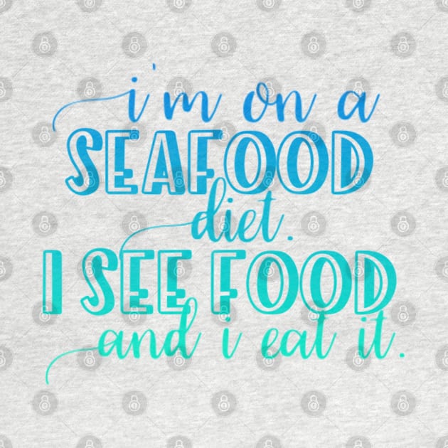 I'm on a Seafood diet I see food and I eat it by BoogieCreates